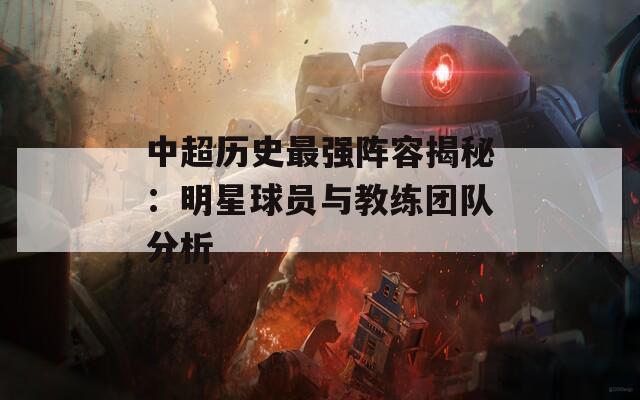 中超历史最强阵容揭秘：明星球员与教练团队分析