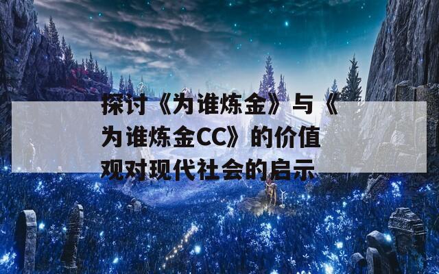 探讨《为谁炼金》与《为谁炼金CC》的价值观对现代社会的启示