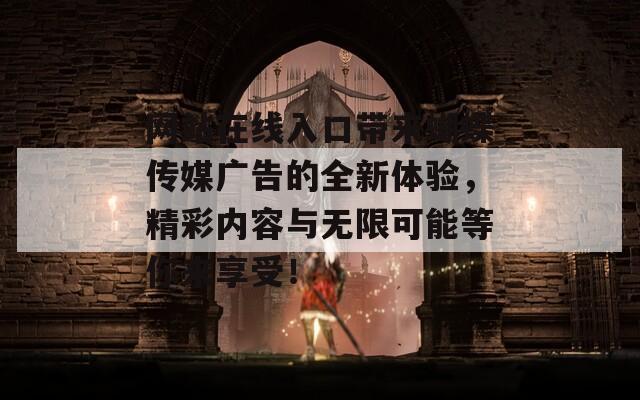 网站在线入口带来蝴蝶传媒广告的全新体验，精彩内容与无限可能等你来享受！