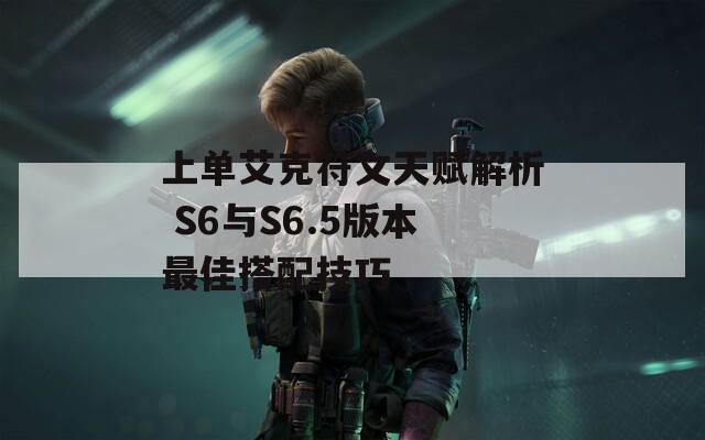 上单艾克符文天赋解析 S6与S6.5版本最佳搭配技巧