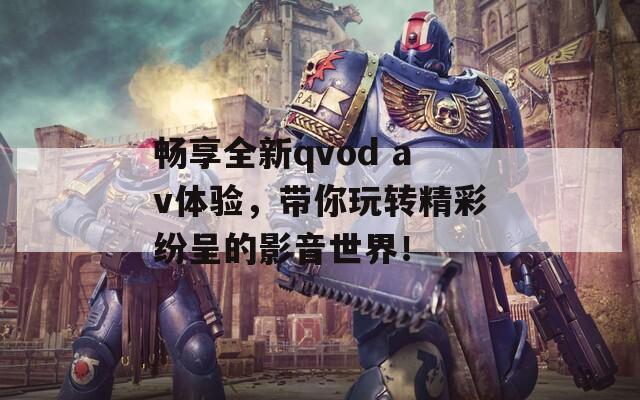 畅享全新qvod av体验，带你玩转精彩纷呈的影音世界！