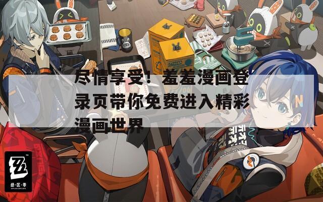 尽情享受！羞羞漫画登录页带你免费进入精彩漫画世界