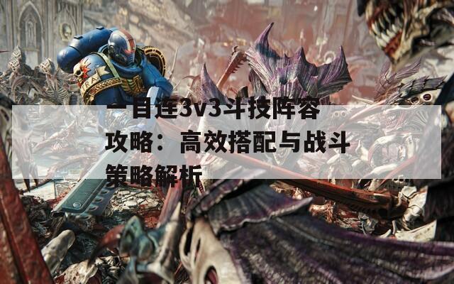 一目连3v3斗技阵容攻略：高效搭配与战斗策略解析