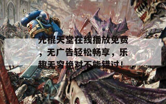 光棍天堂在线播放免费，无广告轻松畅享，乐趣无穷绝对不能错过！