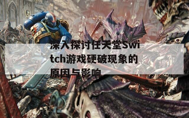 深入探讨任天堂Switch游戏硬破现象的原因与影响