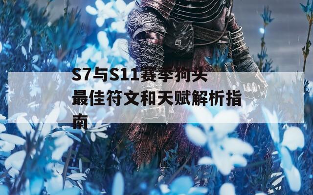 S7与S11赛季狗头最佳符文和天赋解析指南