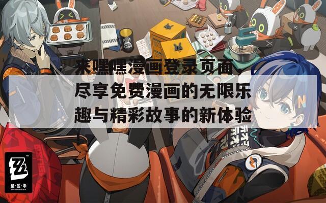 来嘿嘿漫画登录页面，尽享免费漫画的无限乐趣与精彩故事的新体验！