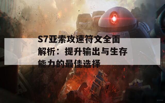 S7亚索攻速符文全面解析：提升输出与生存能力的最佳选择