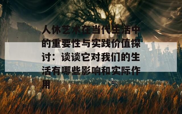 人休艺术在当代生活中的重要性与实践价值探讨：谈谈它对我们的生活有哪些影响和实际作用