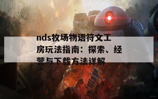 nds牧场物语符文工房玩法指南：探索、经营与下载方法详解