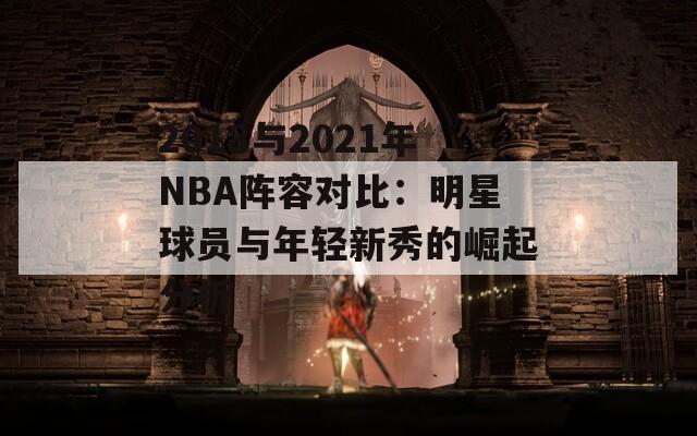 2018与2021年NBA阵容对比：明星球员与年轻新秀的崛起分析