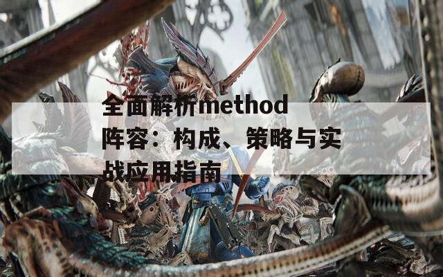 全面解析method阵容：构成、策略与实战应用指南