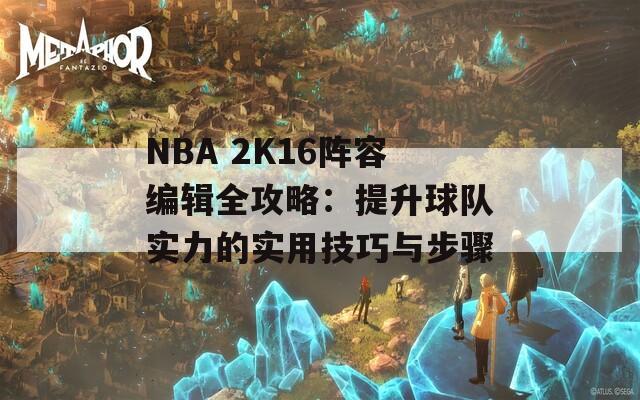 NBA 2K16阵容编辑全攻略：提升球队实力的实用技巧与步骤