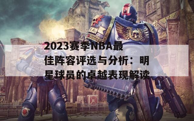 2023赛季NBA最佳阵容评选与分析：明星球员的卓越表现解读