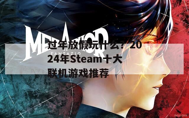 过年放假玩什么？2024年Steam十大联机游戏推荐