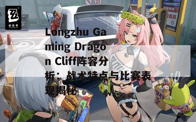 Longzhu Gaming Dragon Cliff阵容分析：战术特点与比赛表现揭秘