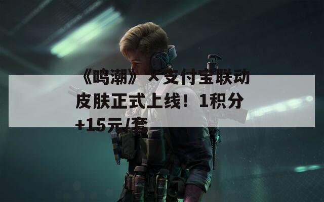 《鸣潮》×支付宝联动皮肤正式上线！1积分+15元/套