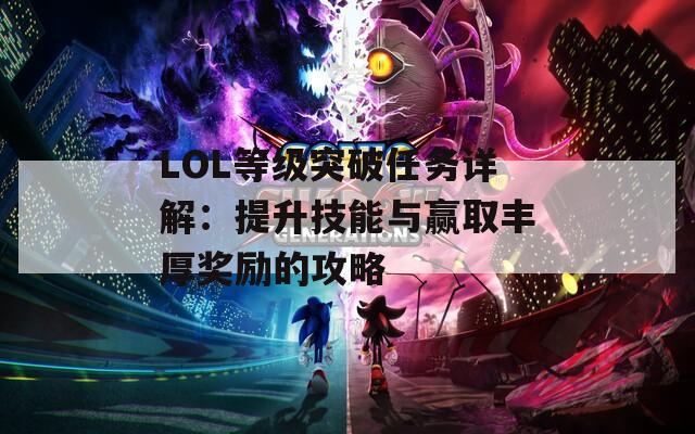 LOL等级突破任务详解：提升技能与赢取丰厚奖励的攻略