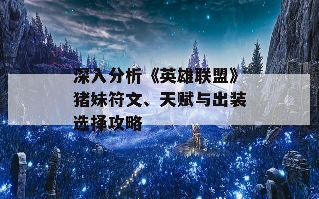 深入分析《英雄联盟》猪妹符文、天赋与出装选择攻略