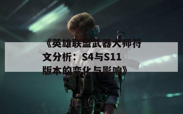 《英雄联盟武器大师符文分析：S4与S11版本的变化与影响》