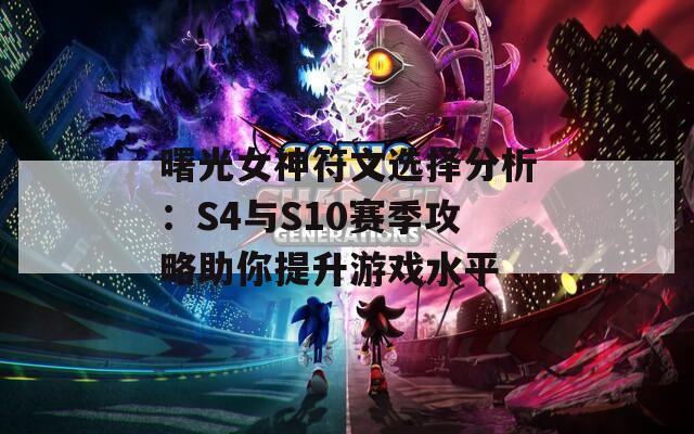 曙光女神符文选择分析：S4与S10赛季攻略助你提升游戏水平