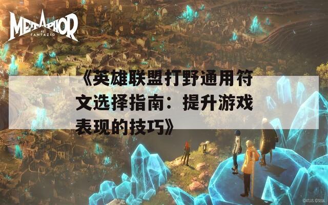 《英雄联盟打野通用符文选择指南：提升游戏表现的技巧》