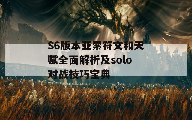 S6版本亚索符文和天赋全面解析及solo对战技巧宝典