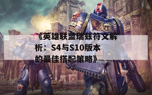 《英雄联盟瑞兹符文解析：S4与S10版本的最佳搭配策略》