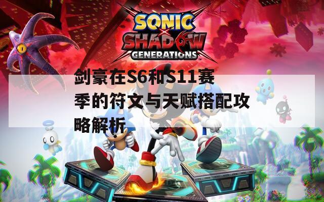 剑豪在S6和S11赛季的符文与天赋搭配攻略解析