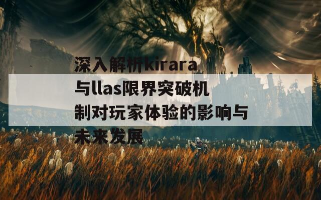 深入解析kirara与llas限界突破机制对玩家体验的影响与未来发展