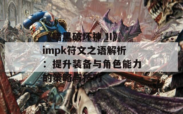 《暗黑破坏神 II》impk符文之语解析：提升装备与角色能力的策略与技巧