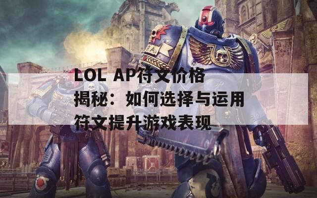 LOL AP符文价格揭秘：如何选择与运用符文提升游戏表现