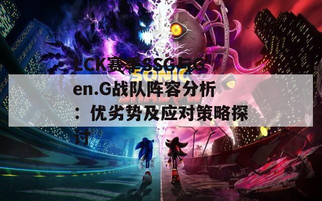 LCK赛季SSG与Gen.G战队阵容分析：优劣势及应对策略探讨