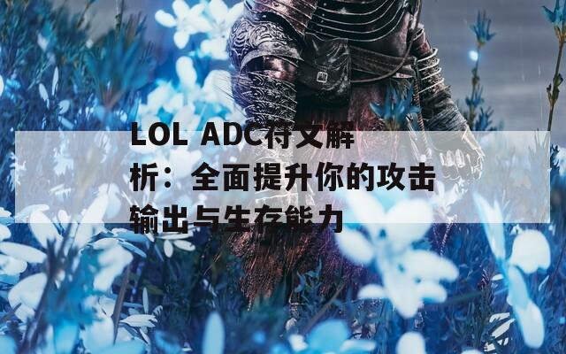 LOL ADC符文解析：全面提升你的攻击输出与生存能力