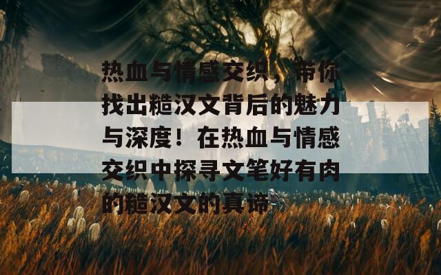 热血与情感交织，带你找出糙汉文背后的魅力与深度！在热血与情感交织中探寻文笔好有肉的糙汉文的真谛