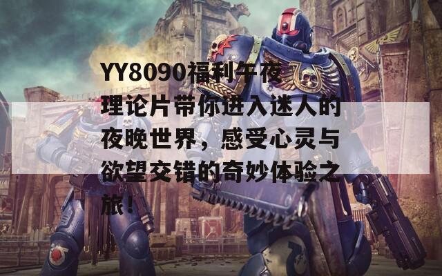 YY8090福利午夜理论片带你进入迷人的夜晚世界，感受心灵与欲望交错的奇妙体验之旅！