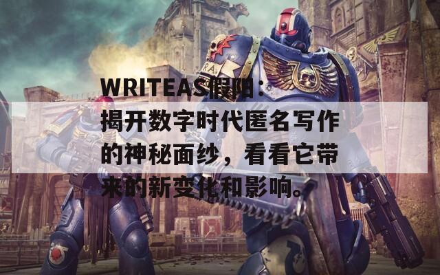 WRITEAS假阳：揭开数字时代匿名写作的神秘面纱，看看它带来的新变化和影响。