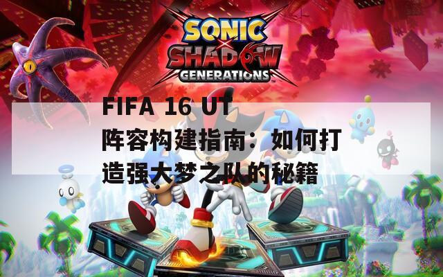 FIFA 16 UT阵容构建指南：如何打造强大梦之队的秘籍