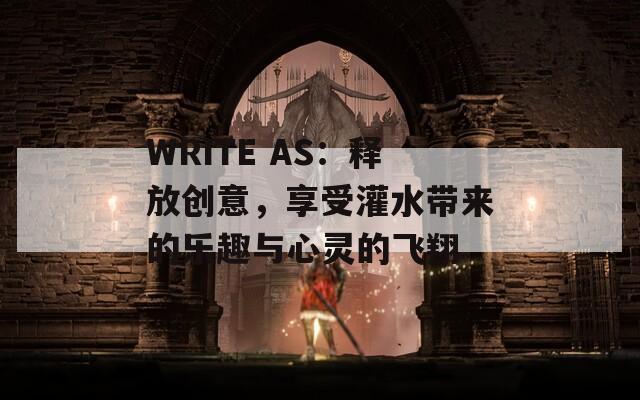 WRITE AS：释放创意，享受灌水带来的乐趣与心灵的飞翔