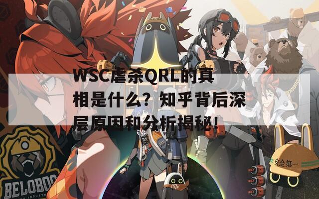 WSC虐杀QRL的真相是什么？知乎背后深层原因和分析揭秘！