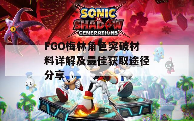 FGO梅林角色突破材料详解及最佳获取途径分享