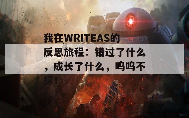 我在WRITEAS的反思旅程：错过了什么，成长了什么，呜呜不打！