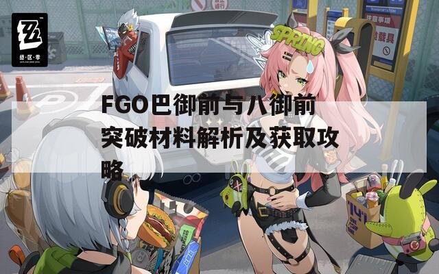 FGO巴御前与八御前突破材料解析及获取攻略