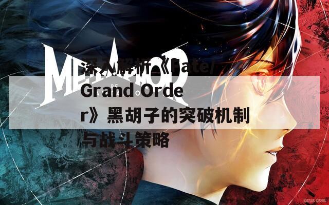 深入解析《Fate/Grand Order》黑胡子的突破机制与战斗策略