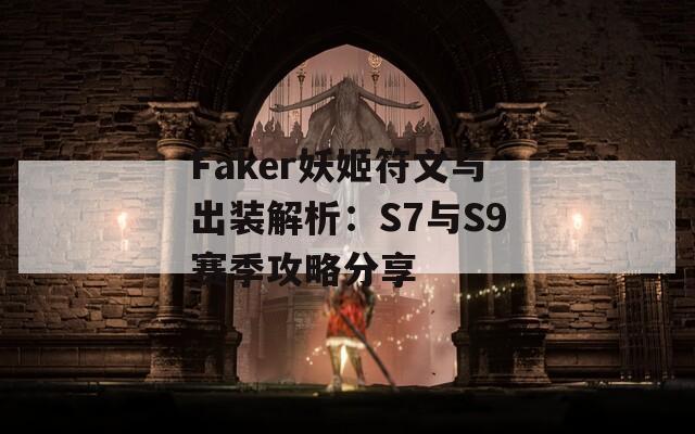 Faker妖姬符文与出装解析：S7与S9赛季攻略分享