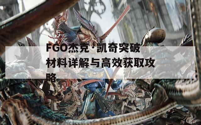 FGO杰克·凯奇突破材料详解与高效获取攻略