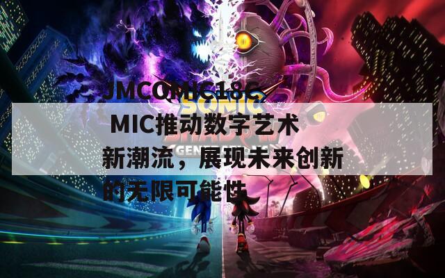 JMCOMIC18C MIC推动数字艺术新潮流，展现未来创新的无限可能性