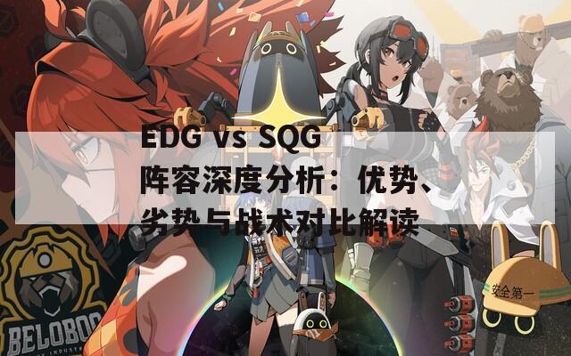 EDG vs SQG阵容深度分析：优势、劣势与战术对比解读