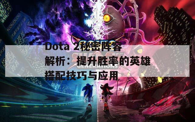 Dota 2秘密阵容解析：提升胜率的英雄搭配技巧与应用