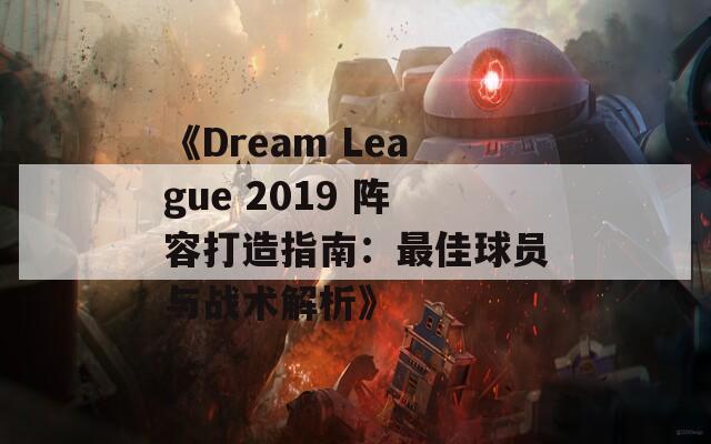 《Dream League 2019 阵容打造指南：最佳球员与战术解析》